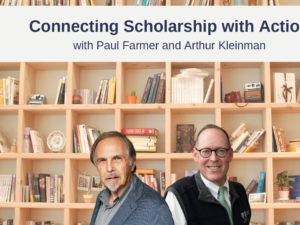 “Connecting Scholarship with Action” with Paul Farmer and Arthur Kleinman